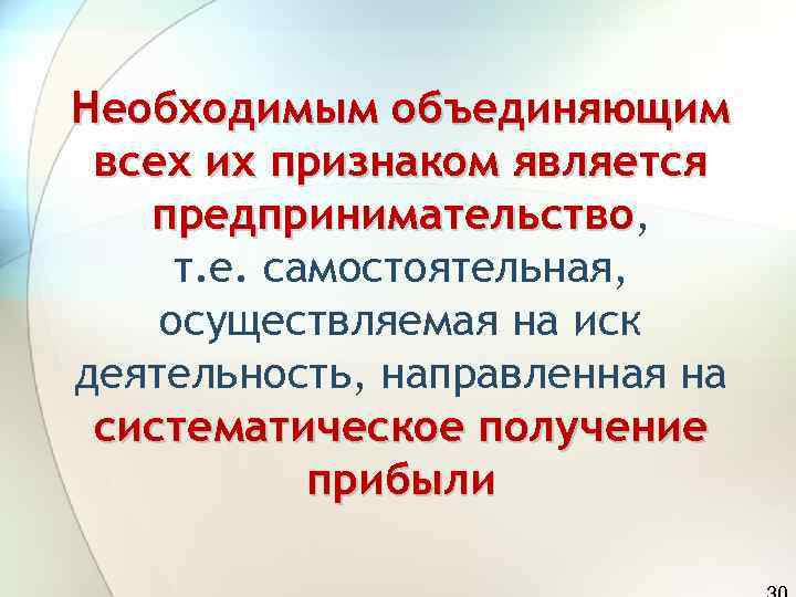 Необходимым объединяющим всех их признаком является  предпринимательство, предпринимательство т. е. самостоятельная, осуществляемая на