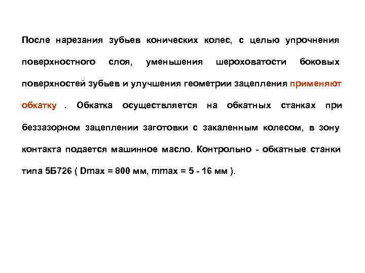 После нарезания зубьев конических колес, с целью упрочнения поверхностного слоя,  уменьшения шероховатости 