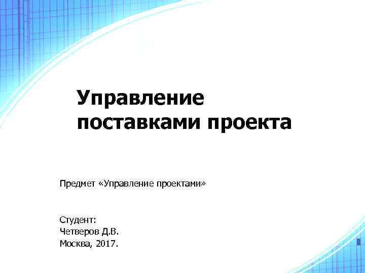   Управление  поставками проекта Предмет «Управление проектами»  Студент: Четверов Д. В.