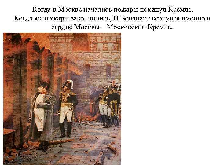    Когда в Москве начались пожары покинул Кремль. Когда же пожары закончились,