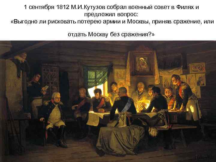  1 сентября 1812 М. И. Кутузов собрал военный совет в Филях и 