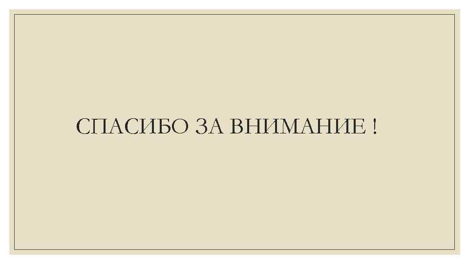 СПАСИБО ЗА ВНИМАНИЕ ! 