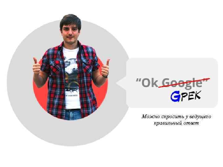 Можно спросить у ведущего правильный ответ Можно спросить у ведущего правильный ответ