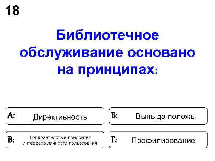18 Библиотечное обслуживание основано на принципах: А: Директивность 18 Библиотечное обслуживание основано на принципах: А: Директивность