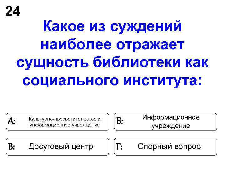 24 Какое из суждений наиболее отражает сущность библиотеки как 24 Какое из суждений наиболее отражает сущность библиотеки как
