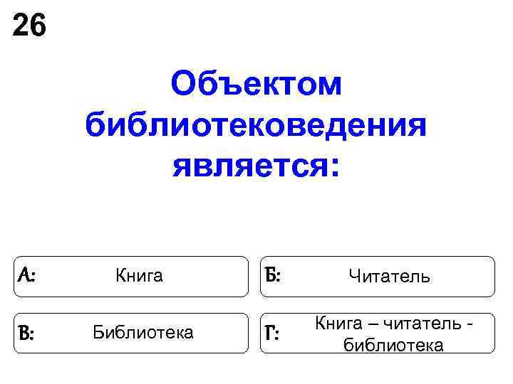 26 Объектом библиотековедения является: А: Книга Б: Читатель 26 Объектом библиотековедения является: А: Книга Б: Читатель