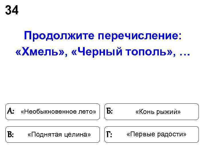 34 Продолжите перечисление: «Хмель» , «Черный тополь» , … А: «Необыкновенное 34 Продолжите перечисление: «Хмель» , «Черный тополь» , … А: «Необыкновенное