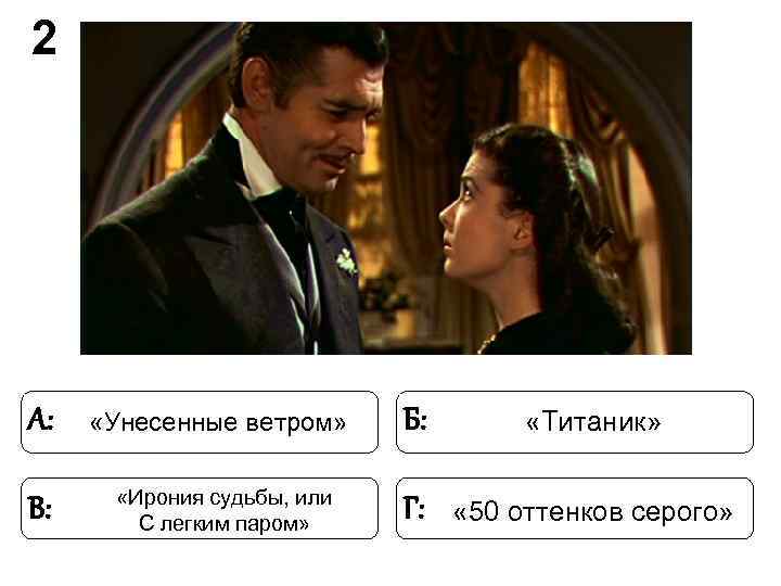 2 А: «Унесенные ветром» Б: «Титаник» «Ирония судьбы, или В: 2 А: «Унесенные ветром» Б: «Титаник» «Ирония судьбы, или В: