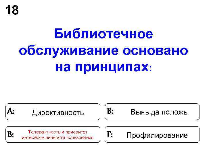 18 Библиотечное обслуживание основано на принципах: А: Директивность 18 Библиотечное обслуживание основано на принципах: А: Директивность