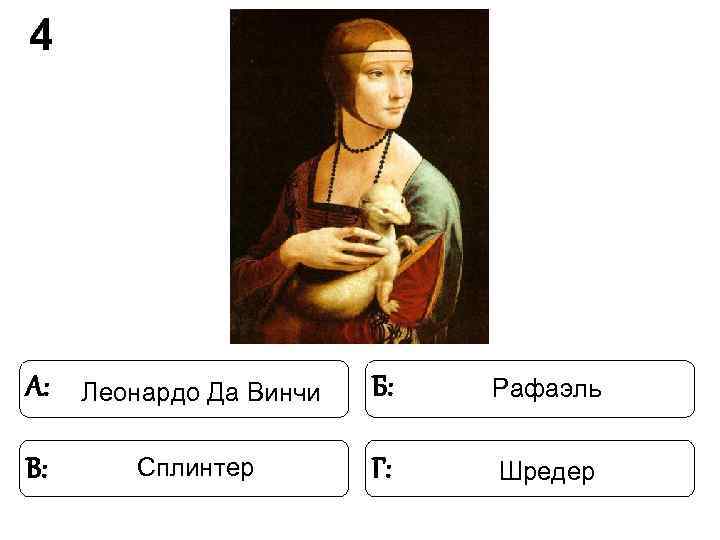 4 А: Леонардо Да Винчи Б: Рафаэль В: Сплинтер 4 А: Леонардо Да Винчи Б: Рафаэль В: Сплинтер