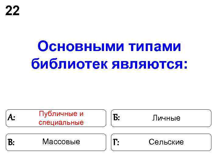 22 Основными типами библиотек являются: Публичные и А: специальные 22 Основными типами библиотек являются: Публичные и А: специальные