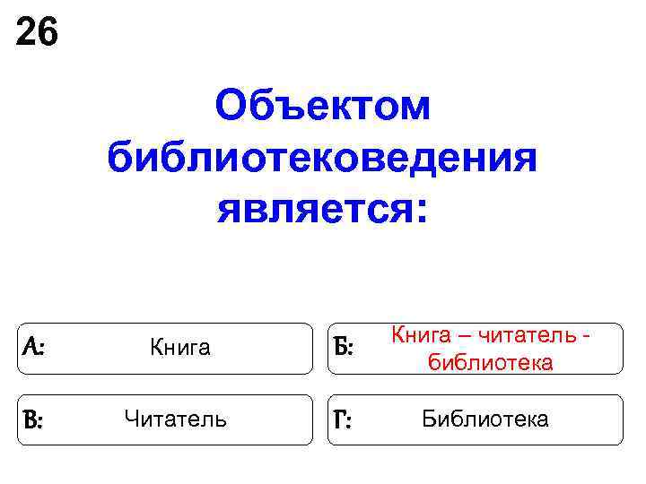 26 Объектом библиотековедения является: Книга – читатель 26 Объектом библиотековедения является: Книга – читатель