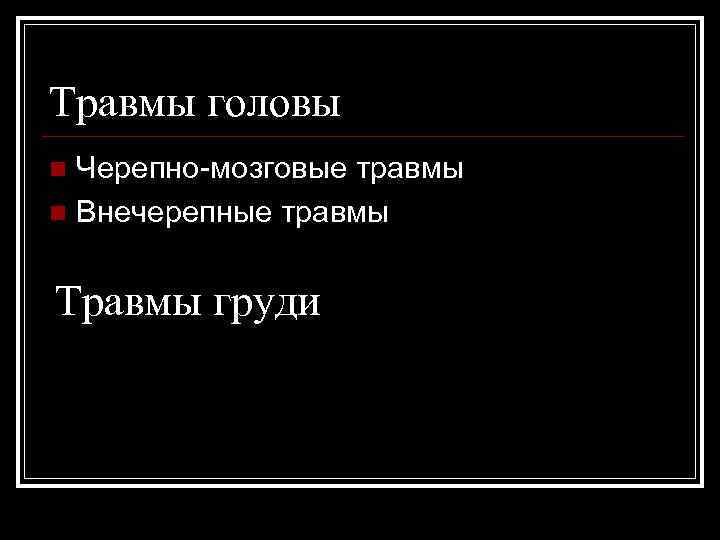 Травмы головы n Черепно-мозговые травмы n Внечерепные травмы  Травмы груди 