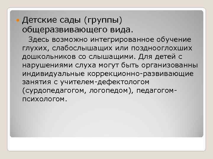   Детские сады (группы) общеразвивающего вида.  Здесь возможно интегрированное обучение глухих, слабослышащих