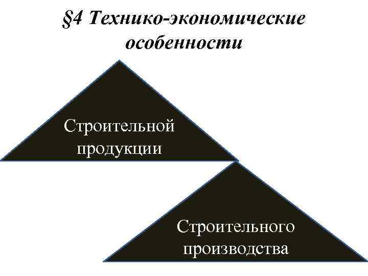 § 4 Технико-экономические  особенности  Строительной продукции    Строительного  