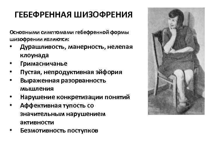   ГЕБЕФРЕННАЯ ШИЗОФРЕНИЯ Основными симптомами гебефренной формы шизофрении являются:  • Дурашливость, манерность,