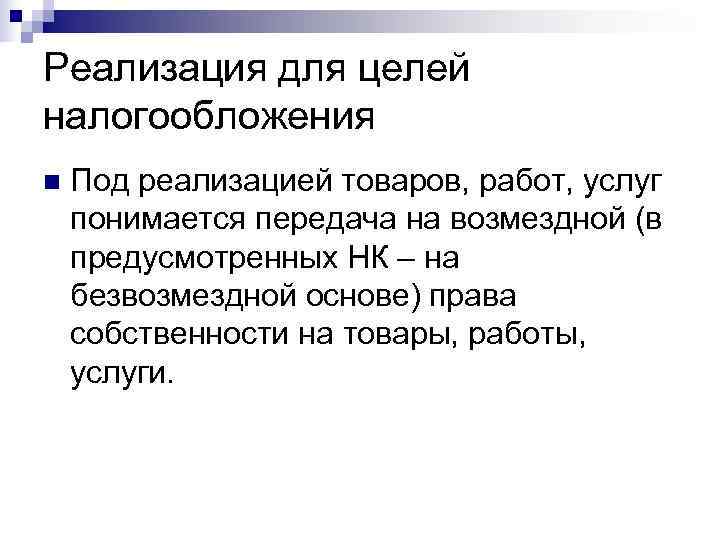 Реализация для целей налогообложения n  Под реализацией товаров, работ, услуг понимается передача на