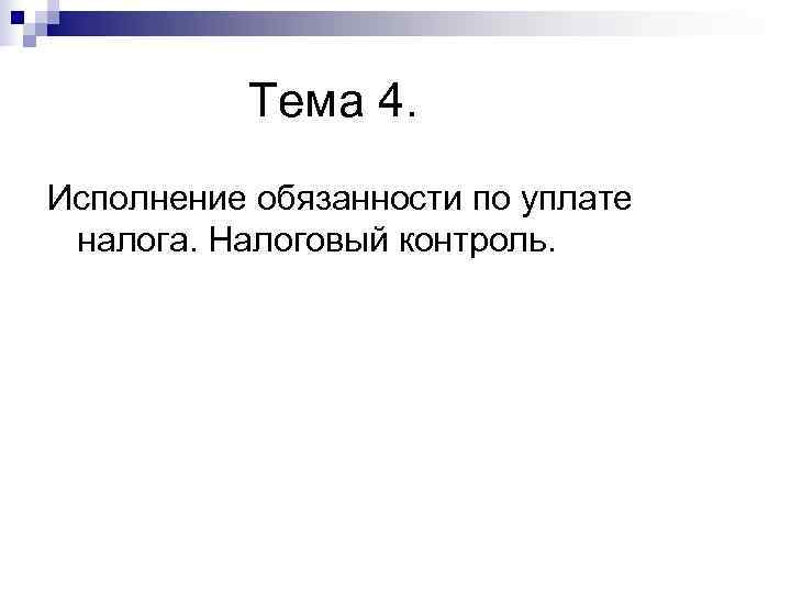    Тема 4. Исполнение обязанности по уплате налога. Налоговый контроль. 