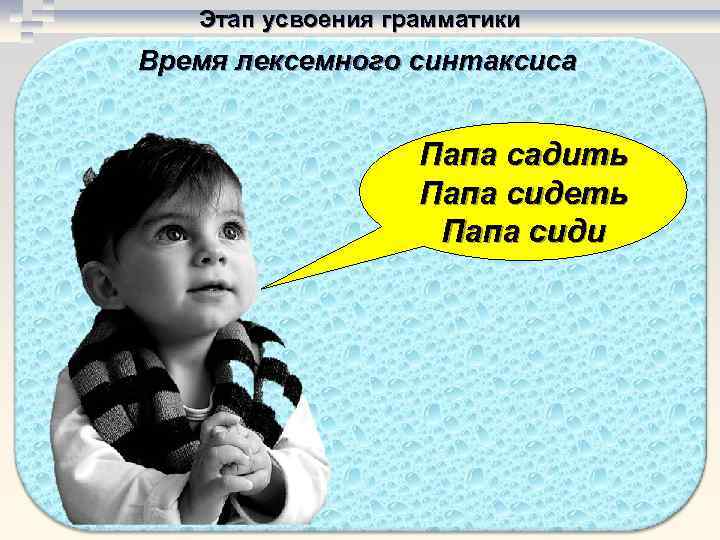   Этап усвоения грамматики Время лексемного синтаксиса     Папа садить