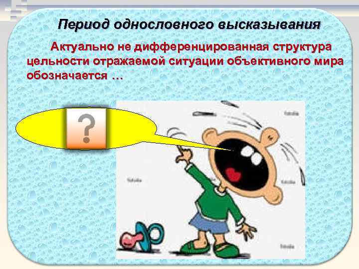   Период однословного высказывания  Актуально не дифференцированная структура цельности отражаемой ситуации объективного