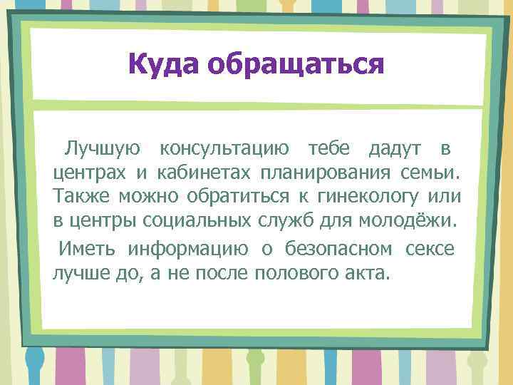   Куда обращаться  Лучшую консультацию тебе дадут в центрах и кабинетах планирования