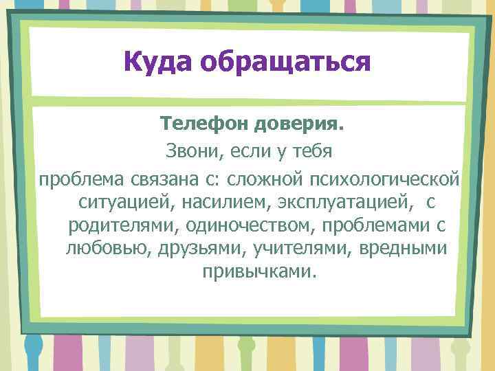   Куда обращаться   Телефон доверия.    Звони, если у