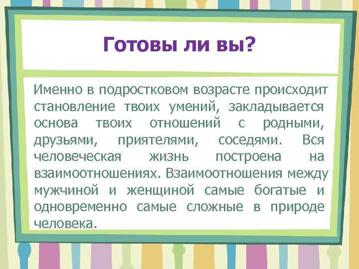    Готовы ли вы?  Именно в подростковом возрасте происходит становление твоих