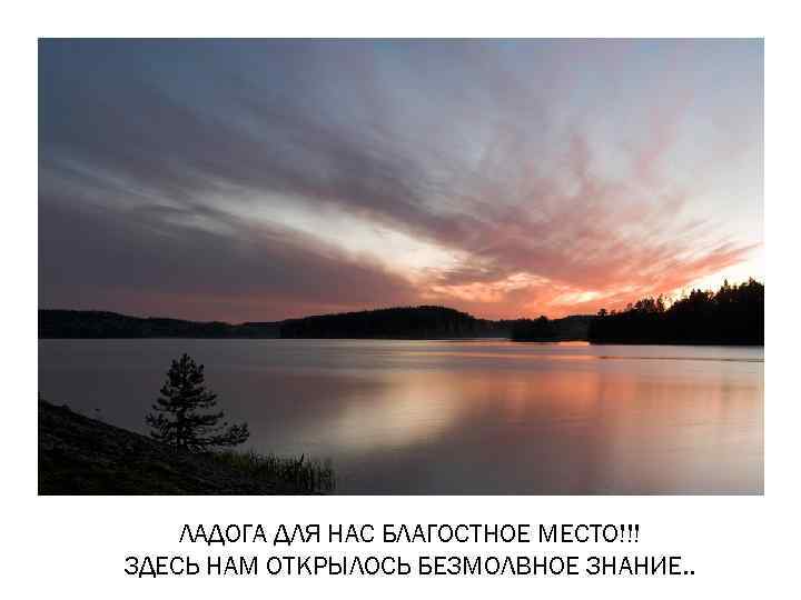   ЛАДОГА ДЛЯ НАС БЛАГОСТНОЕ МЕСТО!!! ЗДЕСЬ НАМ ОТКРЫЛОСЬ БЕЗМОЛВНОЕ ЗНАНИЕ. . 