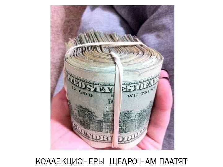 КОЛЛЕКЦИОНЕРЫ ЩЕДРО НАМ ПЛАТЯТ 