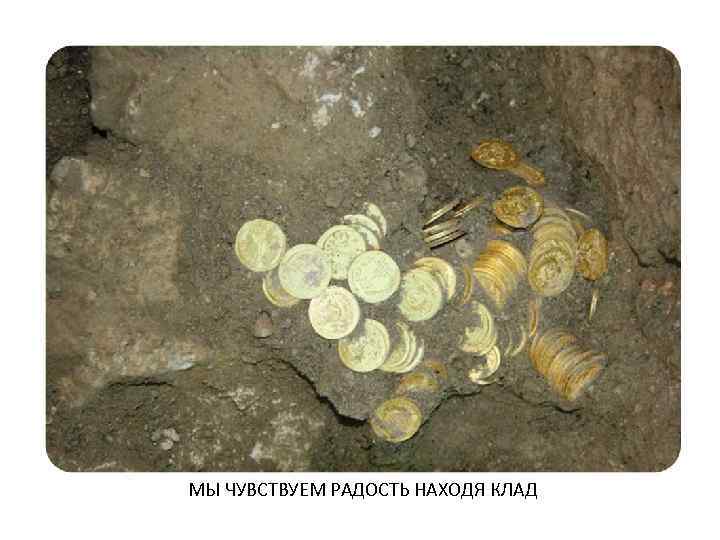 МЫ ЧУВСТВУЕМ РАДОСТЬ НАХОДЯ КЛАД 