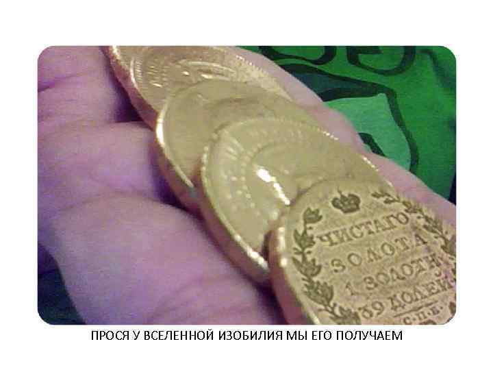 ПРОСЯ У ВСЕЛЕННОЙ ИЗОБИЛИЯ МЫ ЕГО ПОЛУЧАЕМ 