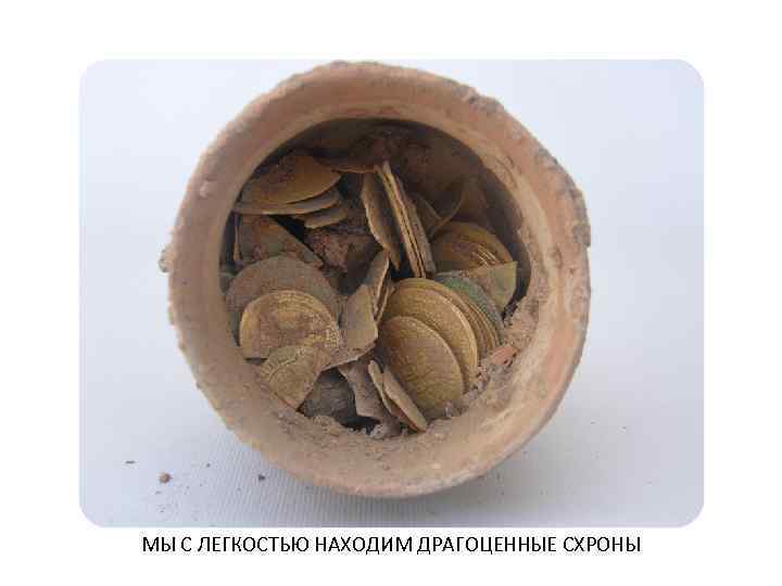 МЫ С ЛЕГКОСТЬЮ НАХОДИМ ДРАГОЦЕННЫЕ СХРОНЫ 