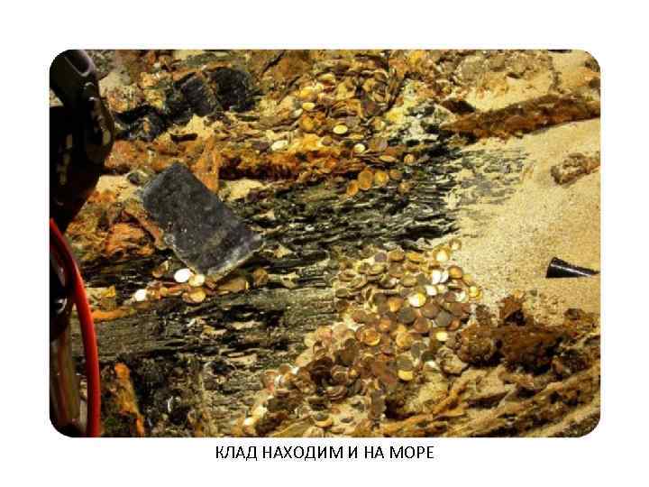 КЛАД НАХОДИМ И НА МОРЕ 