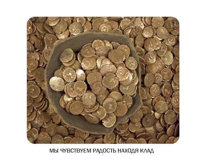 МЫ ЧУВСТВУЕМ РАДОСТЬ НАХОДЯ КЛАД 