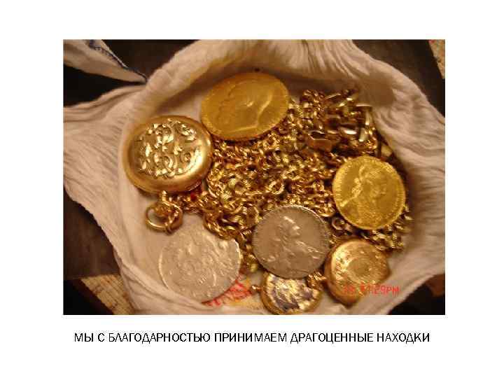 МЫ С БЛАГОДАРНОСТЬЮ ПРИНИМАЕМ ДРАГОЦЕННЫЕ НАХОДКИ 