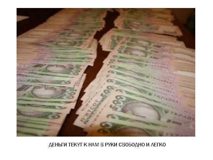 ДЕНЬГИ ТЕКУТ К НАМ В РУКИ СВОБОДНО И ЛЕГКО 