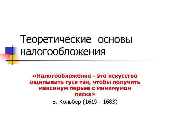 Теоретические основы налогообложения «Налогообложение - это искусство ощипывать гуся так, чтобы получить  максимум