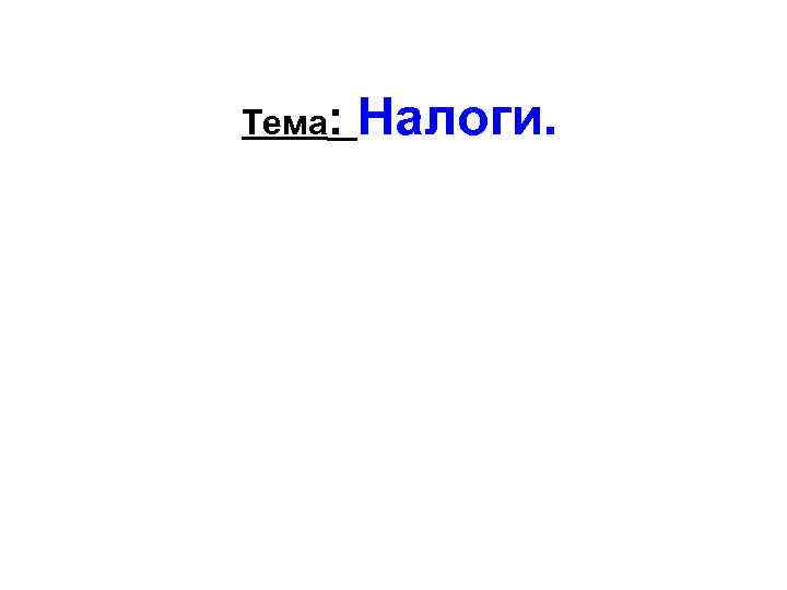 Тема:  Налоги. 