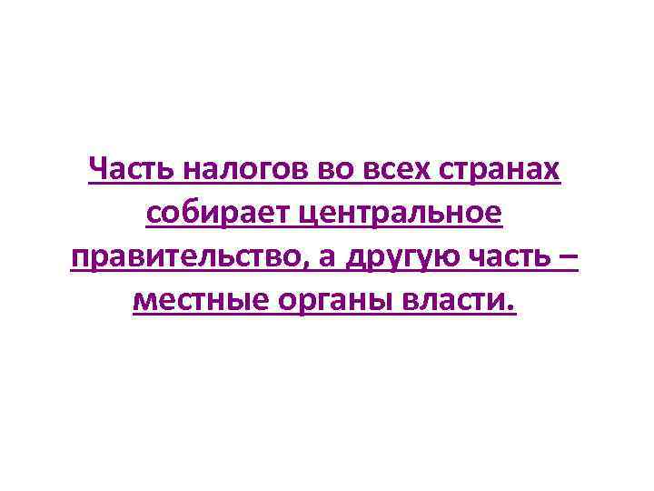  Часть налогов во всех странах собирает центральное правительство, а другую часть – 