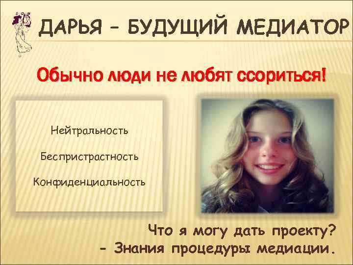 ДАРЬЯ – БУДУЩИЙ МЕДИАТОР Обычно люди не любят ссориться!  Нейтральность  Беспристрастность Конфиденциальность