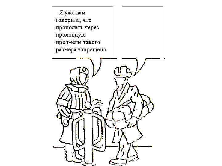  Я уже вам говорила, что проносить через проходную предметы такого размера запрещено. 