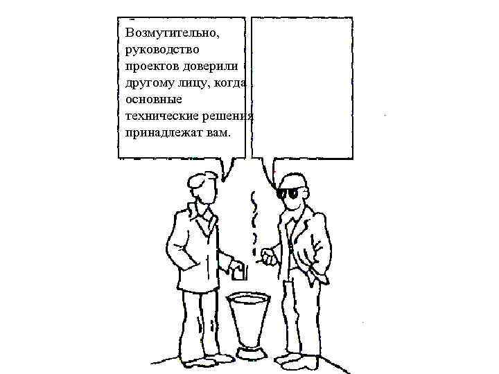 Возмутительно, руководство проектов доверили другому лицу, когда основные технические решения принадлежат вам. 