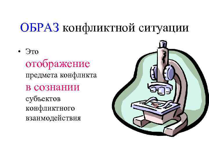ОБРАЗ конфликтной ситуации • Это отображение предмета конфликта в сознании субъектов конфликтного взаимодействия 