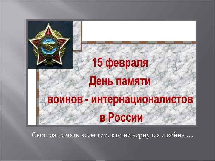 Светлая память всем тем, кто не вернулся с войны… 