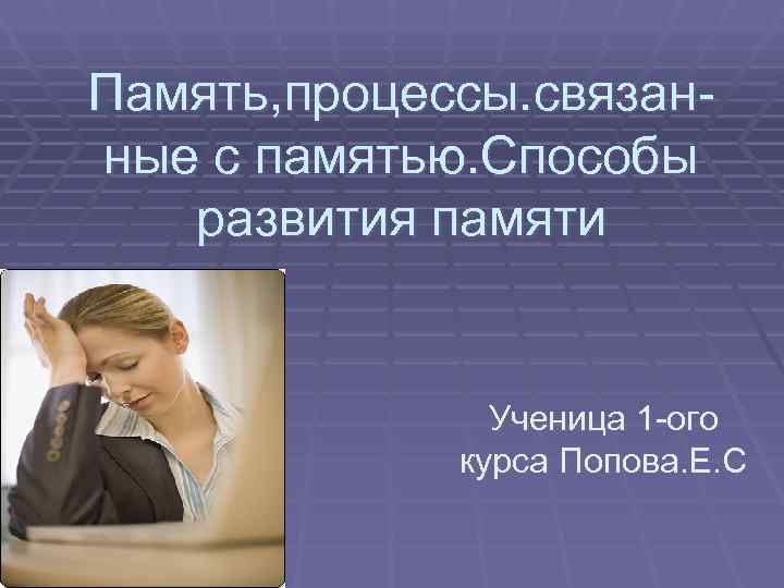 Память, процессы. связан- ные с памятью. Способы развития памяти   Ученица 1 -ого
