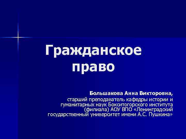 Гражданское  право   Большакова Анна Викторовна,   старший преподаватель кафедры истории