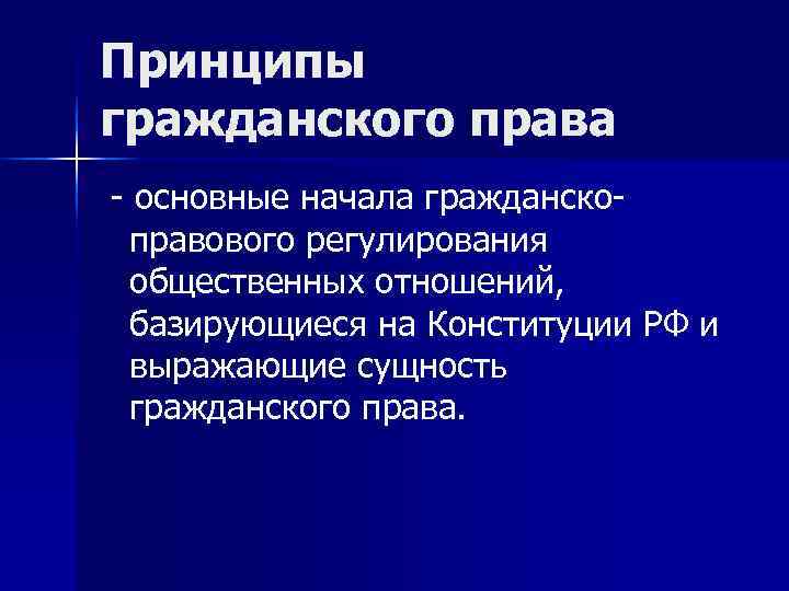 Принципы гражданского права - основные начала гражданско-  правового регулирования  общественных отношений, 