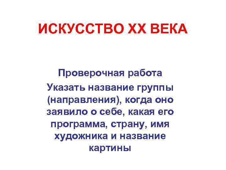 ИСКУССТВО ХХ ВЕКА Проверочная работа Указать название группы (направления), когда оно заявило о себе,