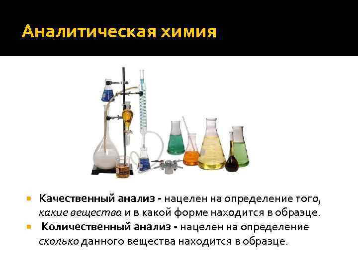 Аналитическая химия  Качественный анализ - нацелен на определение того,  какие вещества и
