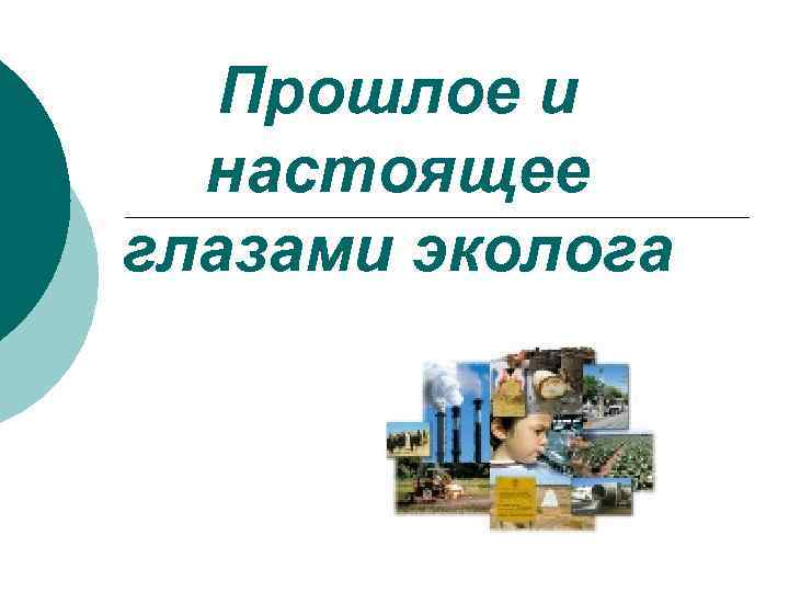   Прошлое и  настоящее глазами эколога 